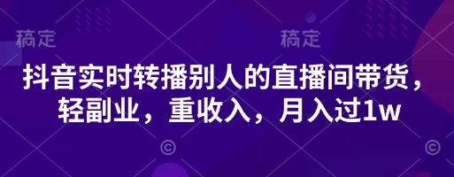 抖音实时转播别人的直播间带货，轻副业，重收入，月入过1w-亮剑学堂