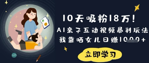 10天吸粉18W！AI亲子互动视频暴利玩法，我靠晒女儿日入数张-亮剑学堂