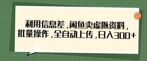 利用信息差，闲鱼卖虚拟资料，批量操作，全自动上传，日入3张-亮剑学堂