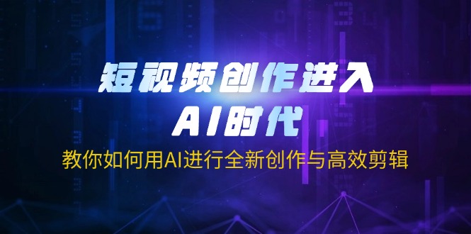 （14145期）短视频创作进入AI时代，教你如何用AI进行全新创作与高效剪辑-亮剑学堂