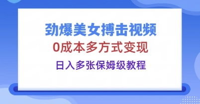 劲爆美女搏击视频，0成本多方式变现，日入多张保姆级教程-亮剑学堂