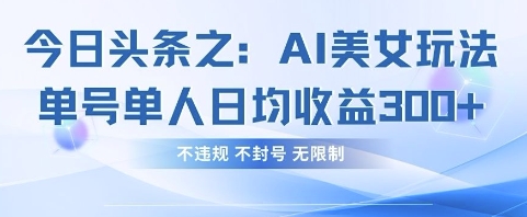 今日头条之AI美女玩法单号单人日均收益3张+，不违规 不封号 无限制-亮剑学堂