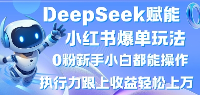 DeepSeek赋能小红书爆单玩法0粉新手小白都能操作，执行力跟上收益轻松上W，懒人勿做-亮剑学堂