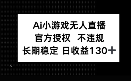AI小游戏无人直播，官方授权 不违规，单日平均收益100+-亮剑学堂
